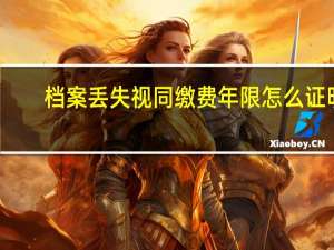 档案丢失视同缴费年限怎么证明