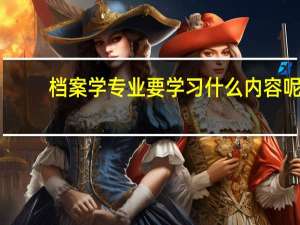 档案学专业要学习什么内容呢