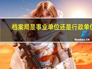 档案局是事业单位还是行政单位（机关档案室是行政编制吗）