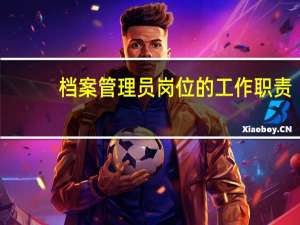 档案管理员岗位的工作职责