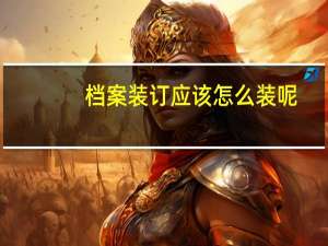 档案装订应该怎么装呢