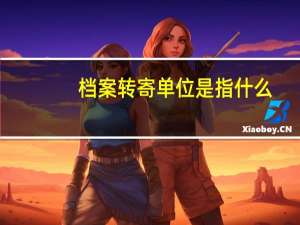 档案转寄单位是指什么