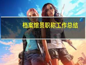 档案馆员职称工作总结（档案馆员职称评定条件）