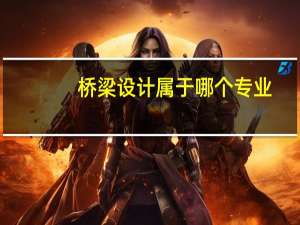 桥梁设计属于哪个专业