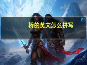 桥的英文怎么拼写（桥的英文）