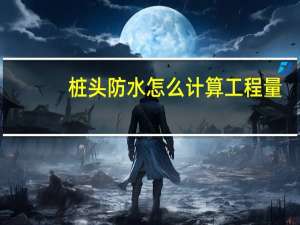 桩头防水怎么计算工程量