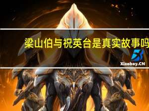 梁山伯与祝英台是真实故事吗（梁山伯与祝英台故事内容）