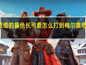 梅尔莫塔的暮色长弓要怎么打到 梅尔莫塔的暮色长弓