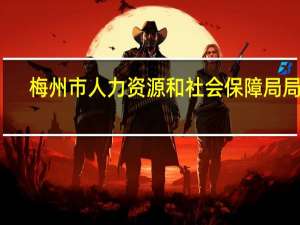 梅州市人力资源和社会保障局局长（梅州市人力资源和社会保障局）