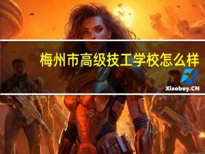 梅州市高级技工学校怎么样（梅州市高级技工学校）