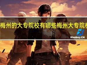 梅州的大专院校有哪些 梅州大专院校名单