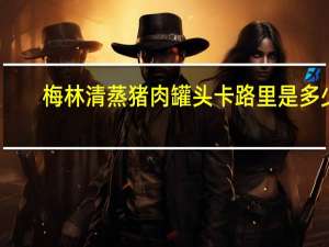 梅林 清蒸猪肉罐头卡路里是多少