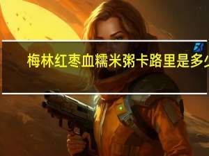 梅林 红枣血糯米粥卡路里是多少