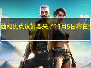 梅西和贝克汉姆要来了11月5日将在海口比赛