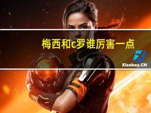 梅西和c罗谁厉害一点（梅西和c罗谁厉害）