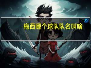 梅西哪个球队队名叫啥（梅西哪个球队）