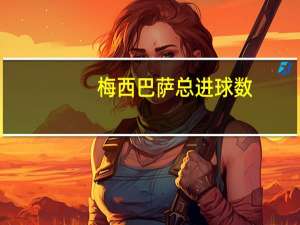 梅西巴萨总进球数（关于梅西巴萨总进球数的介绍）