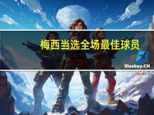 梅西当选全场最佳球员（梅西当选全场最佳）