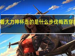 梅西拿着大力神杯走的是什么步伐 梅西穿的黑纱是什么