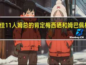 梅西评生涯合作过最佳11人 姆总的肯定梅西晒和姆巴佩相向庆祝照姆巴佩亲自点赞