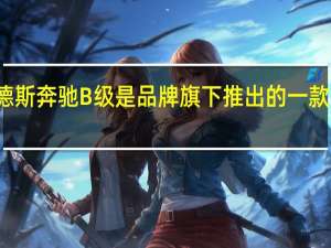 梅赛德斯奔驰B级是品牌旗下推出的一款紧凑级轿车