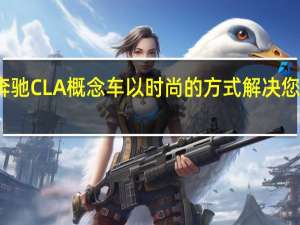 梅赛德斯奔驰CLA概念车以时尚的方式解决您未来的里程焦虑