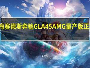 梅赛德斯奔驰GLA45AMG量产版正式发布