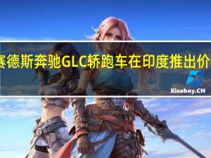 梅赛德斯奔驰GLC轿跑车在印度推出价格起价62.7万卢比