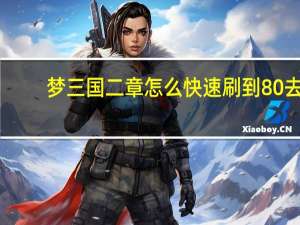 梦三国二章怎么快速刷到80去