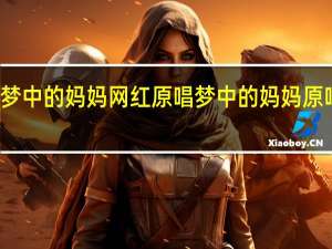 梦中的妈妈网红原唱 梦中的妈妈原唱歌曲
