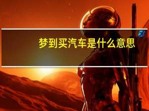 梦到买汽车是什么意思