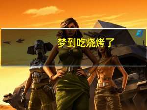 梦到吃烧烤了