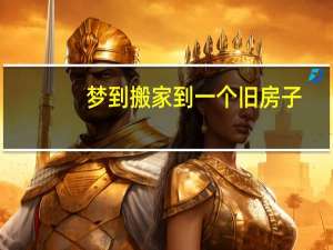 梦到搬家到一个旧房子