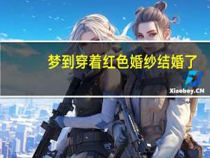 梦到穿着红色婚纱结婚了