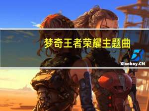 梦奇王者荣耀主题曲（梦琪王者荣耀）