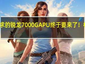 梦寐以求的锐龙7000G APU终于要来了！核显飞跃三代
