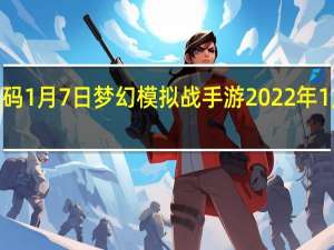 梦幻模拟战兑换码1月7日 梦幻模拟战手游2022年1月7日最新兑换码分享