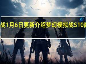 梦幻模拟战1月6日更新介绍 梦幻模拟战S10巅峰淘汰赛开启