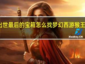 梦幻猴王出世最后的宝箱怎么找 梦幻西游猴王出世宝箱怎么找
