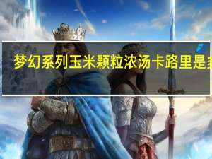 梦幻系列 玉米颗粒浓汤卡路里是多少