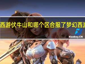 梦幻西游伏牛山和哪个区合服了 梦幻西游合区公告