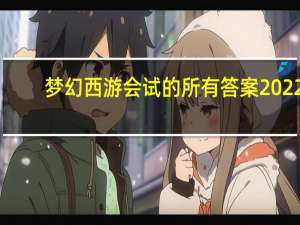 梦幻西游会试的所有答案2022（梦幻西游会试）