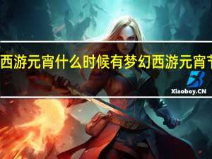 梦幻西游元宵什么时候有 梦幻西游元宵节答题题库