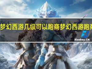 梦幻西游几级可以跑商 梦幻西游跑商路线