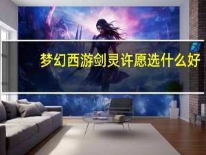 梦幻西游剑灵许愿选什么好（梦幻西游剑灵）