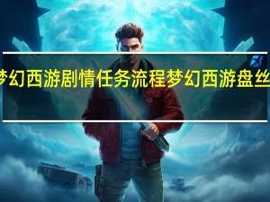 梦幻西游剧情任务流程 梦幻西游盘丝岭剧情