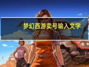 梦幻西游卖号输入文字（梦幻西游卖号打字）