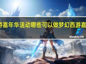 梦幻西游嘉年华活动哪些可以做 梦幻西游嘉年华活动攻略