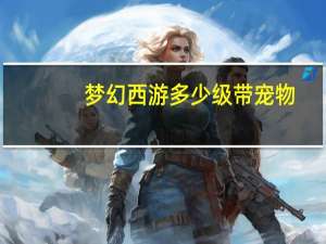 梦幻西游多少级带宠物