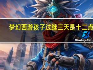 梦幻西游孩子过继三天是十二点吗（梦幻西游孩子过继）